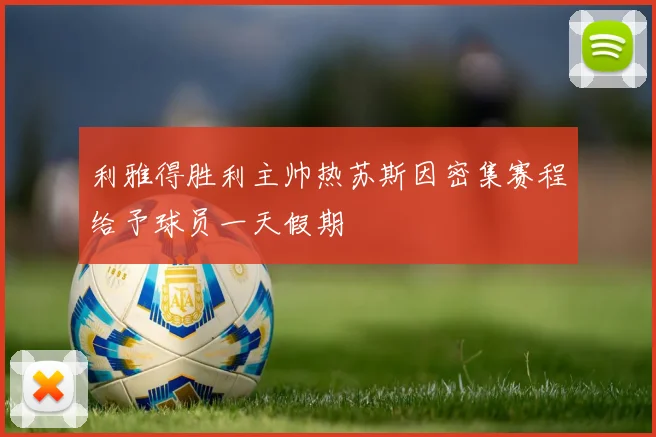 利雅得胜利主帅热苏斯因密集赛程给予球员一天假期