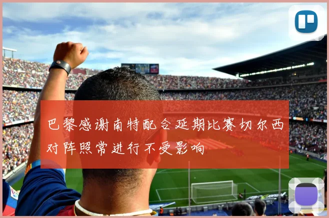巴黎感谢南特配合延期比赛切尔西对阵照常进行不受影响