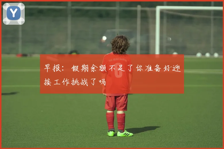 早报：假期余额不足了你准备好迎接工作挑战了吗