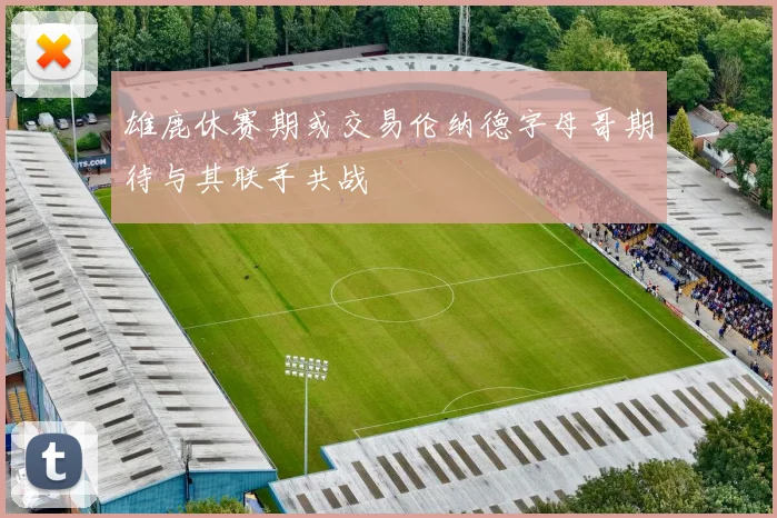 雄鹿休赛期或交易伦纳德字母哥期待与其联手共战