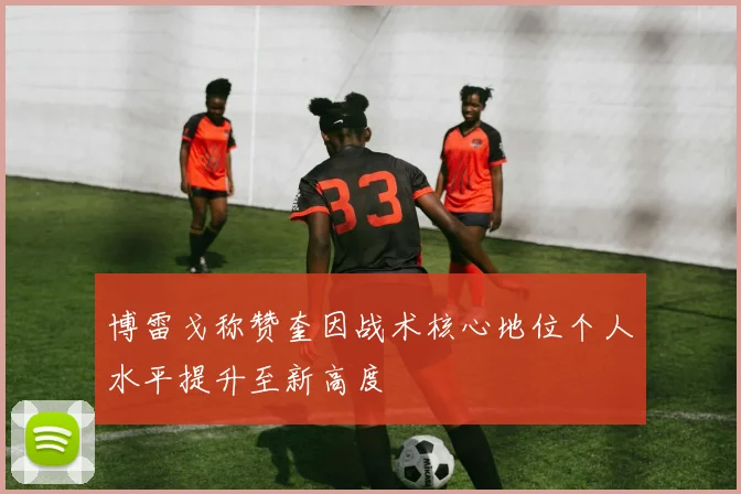 博雷戈称赞奎因战术核心地位个人水平提升至新高度