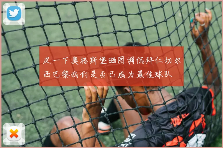 皮一下奥格斯堡晒图调侃拜仁切尔西巴黎我们是否已成为最佳球队