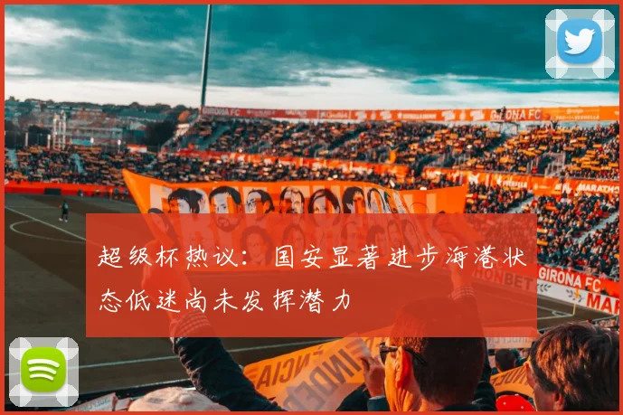 超级杯热议：国安显著进步海港状态低迷尚未发挥潜力