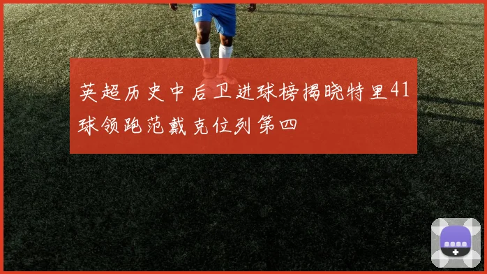 英超历史中后卫进球榜揭晓特里41球领跑范戴克位列第四