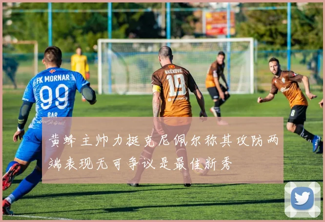黄蜂主帅力挺克尼佩尔称其攻防两端表现无可争议是最佳新秀