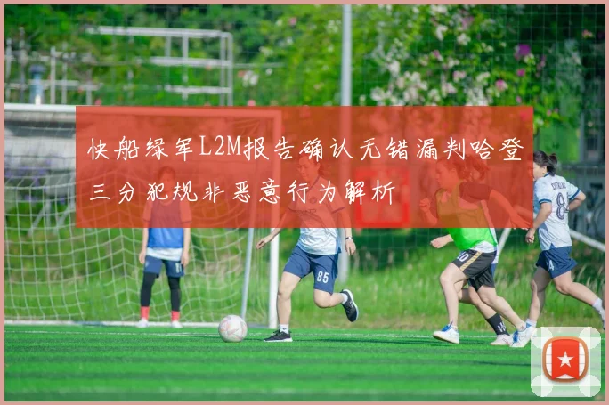 快船绿军L2M报告确认无错漏判哈登三分犯规非恶意行为解析