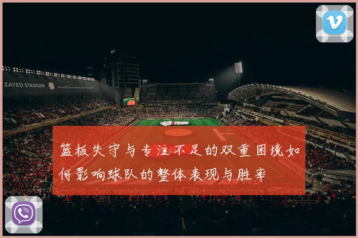 篮板失守与专注不足的双重困境如何影响球队的整体表现与胜率