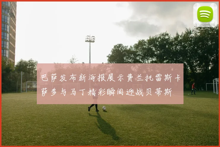 巴萨发布新海报展示费兰托雷斯卡萨多与马丁精彩瞬间迎战贝蒂斯
