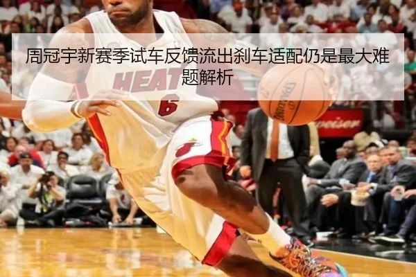 周冠宇新赛季试车反馈流出刹车适配仍是最大难题解析(MKSPORTS)